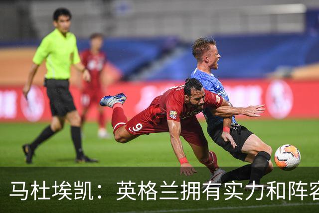马杜埃凯：英格兰拥有实力和阵容深度 和萨卡的竞争不算敌对关系