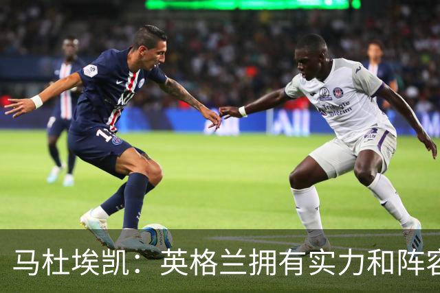 马杜埃凯：英格兰拥有实力和阵容深度 和萨卡的竞争不算敌对关系